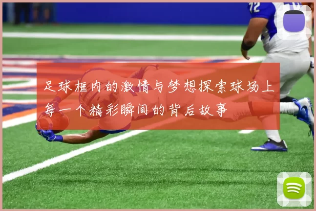 足球框内的激情与梦想探索球场上每一个精彩瞬间的背后故事