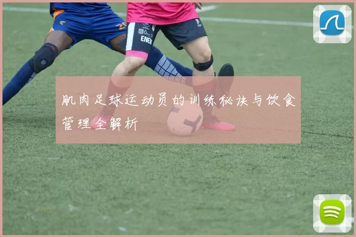 肌肉足球运动员的训练秘诀与饮食管理全解析