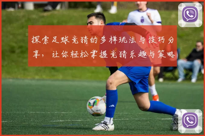 探索足球竞猜的多样玩法与技巧分享，让你轻松掌握竞猜乐趣与策略