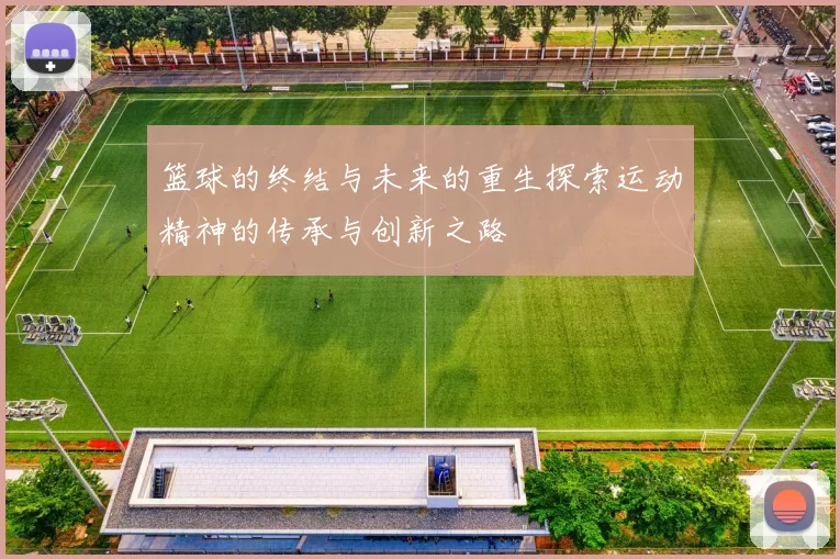 篮球的终结与未来的重生探索运动精神的传承与创新之路