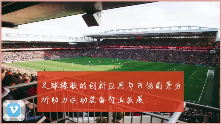 足球橡胶的创新应用与市场前景分析助力运动装备行业发展