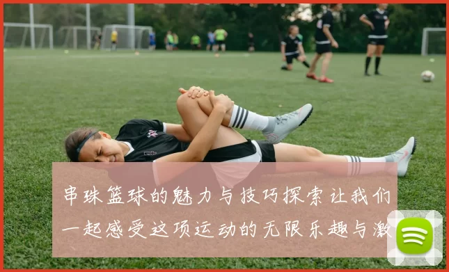 串珠篮球的魅力与技巧探索让我们一起感受这项运动的无限乐趣与激情